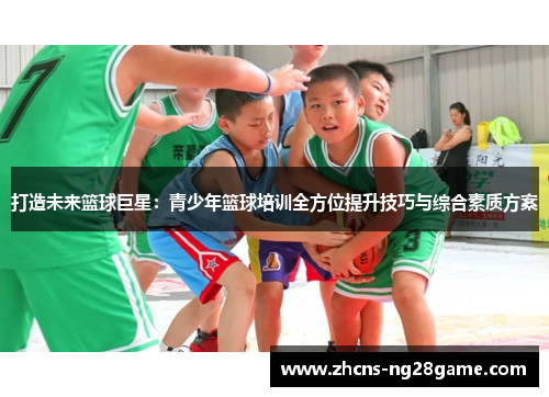 打造未来篮球巨星:青少年篮球培训全方位提升技巧与综合素质方案 打造未来篮球巨星:青少年篮球培训全方位提升技巧与综合素质方案