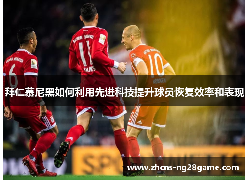 拜仁慕尼黑如何利用先进科技提升球员恢复效率和表现
