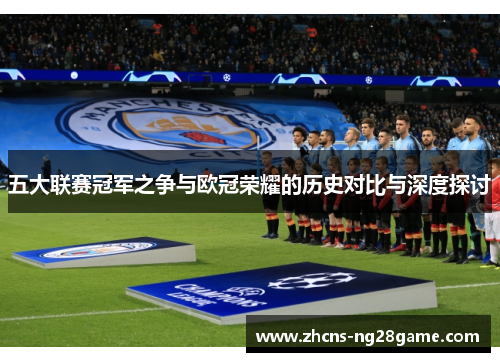 五大联赛冠军之争与欧冠荣耀的历史对比与深度探讨