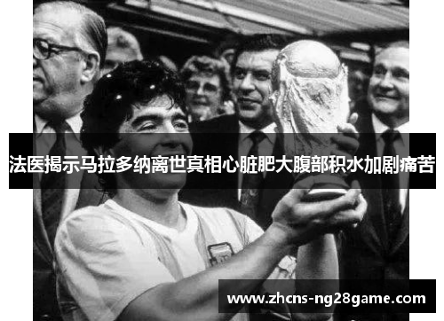 法医揭示马拉多纳离世真相心脏肥大腹部积水加剧痛苦 法医揭示马拉多纳离世真相心脏肥大腹部积水加剧痛苦