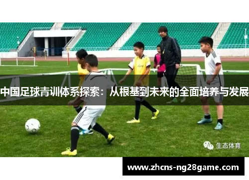 中国足球青训体系探索：从根基到未来的全面培养与发展