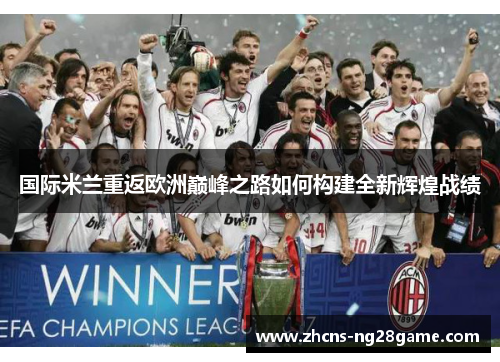 国际米兰重返欧洲巅峰之路如何构建全新辉煌战绩