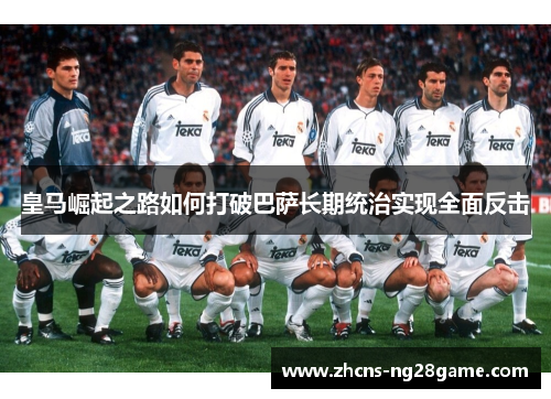 皇马崛起之路如何打破巴萨长期统治实现全面反击