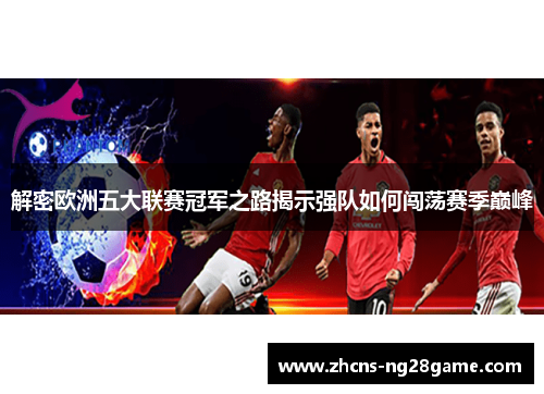 解密欧洲五大联赛冠军之路揭示强队如何闯荡赛季巅峰
