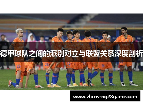 德甲球队之间的派别对立与联盟关系深度剖析