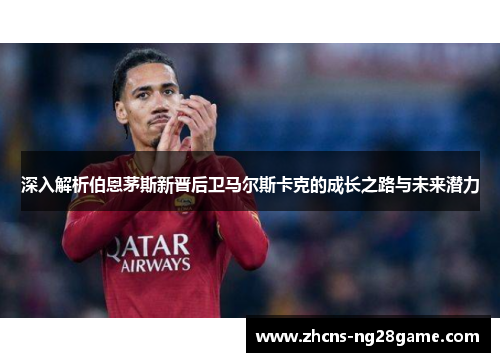 深入解析伯恩茅斯新晋后卫马尔斯卡克的成长之路与未来潜力