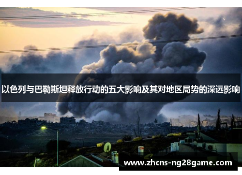 以色列与巴勒斯坦释放行动的五大影响及其对地区局势的深远影响