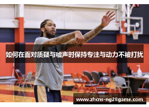 如何在面对质疑与嘘声时保持专注与动力不被打扰