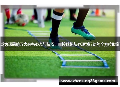 成为球霸的五大必备心态与技巧,掌控球场从心理到行动的全方位指南 成为球霸的五大必备心态与技巧,掌控球场从心理到行动的全方位指南