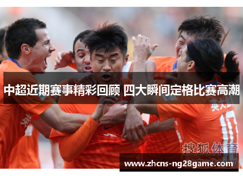 中超近期赛事精彩回顾 四大瞬间定格比赛高潮