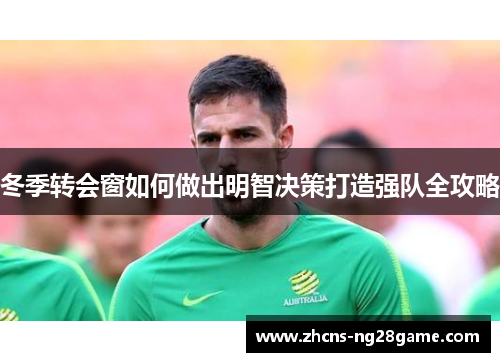 冬季转会窗如何做出明智决策打造强队全攻略