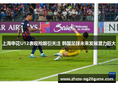 上海申花U12表现抢眼引关注 韩国足球未来发展潜力巨大