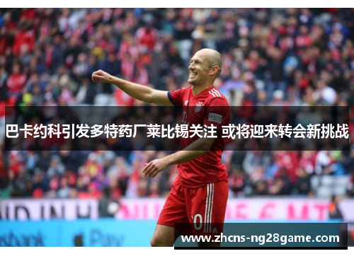 巴卡约科引发多特药厂莱比锡关注 或将迎来转会新挑战 巴卡约科引发多特药厂莱比锡关注 或将迎来转会新挑战