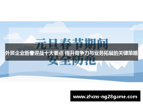 外贸企业新春迎战十大要点 提升竞争力与业务拓展的关键策略