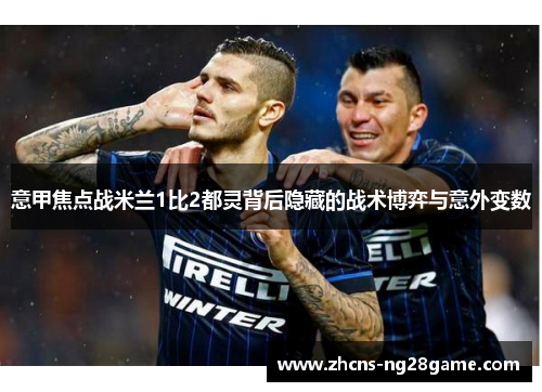 意甲焦点战米兰1比2都灵背后隐藏的战术博弈与意外变数 意甲焦点战米兰1比2都灵背后隐藏的战术博弈与意外变数