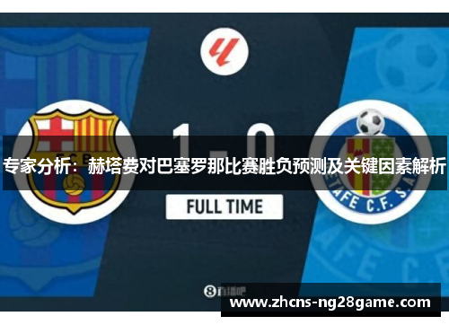 专家分析:赫塔费对巴塞罗那比赛胜负预测及关键因素解析 专家分析:赫塔费对巴塞罗那比赛胜负预测及关键因素解析