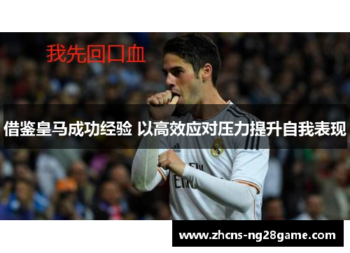 借鉴皇马成功经验 以高效应对压力提升自我表现 借鉴皇马成功经验 以高效应对压力提升自我表现