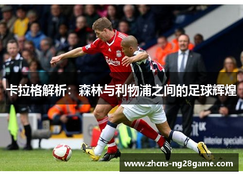 卡拉格解析：森林与利物浦之间的足球辉煌