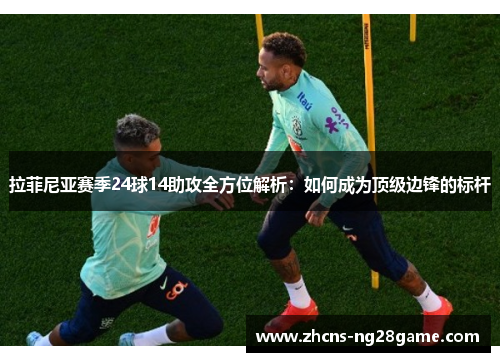 拉菲尼亚赛季24球14助攻全方位解析：如何成为顶级边锋的标杆