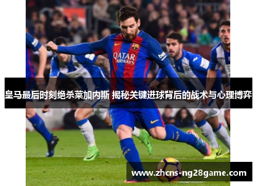 皇马最后时刻绝杀莱加内斯 揭秘关键进球背后的战术与心理博弈 皇马最后时刻绝杀莱加内斯 揭秘关键进球背后的战术与心理博弈