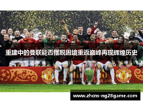 重建中的曼联能否摆脱困境重返巅峰再现辉煌历史