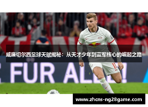 威廉切尔西足球天赋揭秘:从天才少年到蓝军核心的崛起之路 威廉切尔西足球天赋揭秘:从天才少年到蓝军核心的崛起之路
