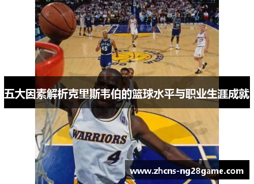 五大因素解析克里斯韦伯的篮球水平与职业生涯成就 五大因素解析克里斯韦伯的篮球水平与职业生涯成就