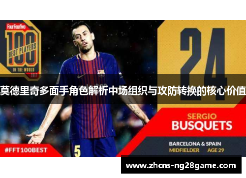 莫德里奇多面手角色解析中场组织与攻防转换的核心价值