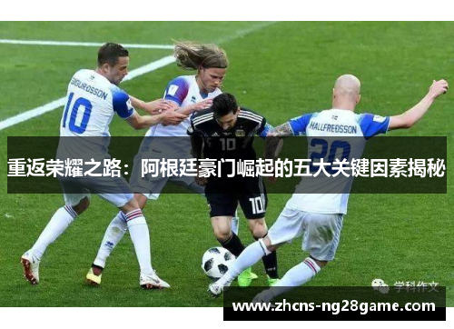 重返荣耀之路：阿根廷豪门崛起的五大关键因素揭秘