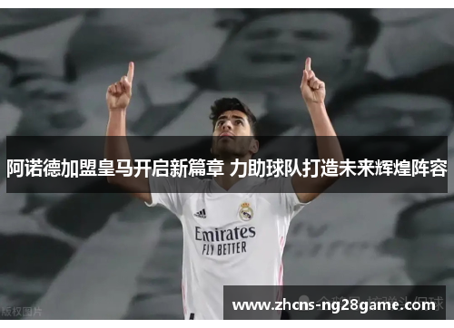 阿诺德加盟皇马开启新篇章 力助球队打造未来辉煌阵容 阿诺德加盟皇马开启新篇章 力助球队打造未来辉煌阵容