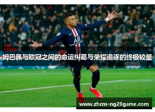 姆巴佩与欧冠之间的命运纠葛与荣耀追逐的终极较量 姆巴佩与欧冠之间的命运纠葛与荣耀追逐的终极较量